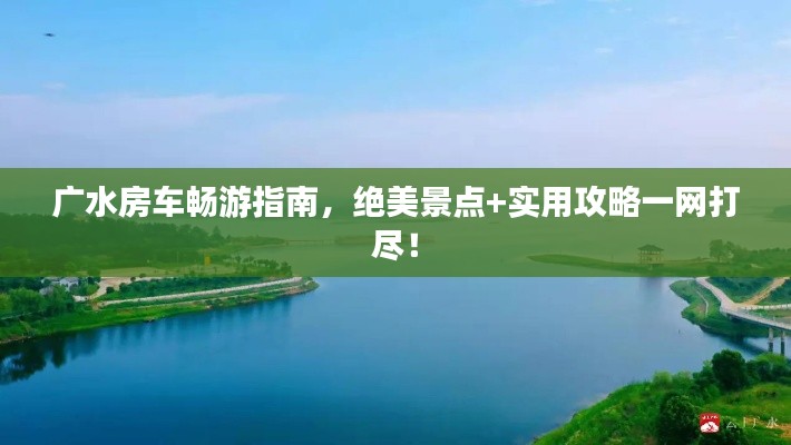廣水房車暢游指南，絕美景點(diǎn)+實(shí)用攻略一網(wǎng)打盡！