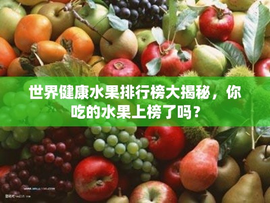 世界健康水果排行榜大揭秘，你吃的水果上榜了嗎？