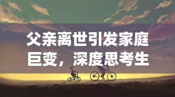 父親離世引發(fā)家庭巨變，深度思考生命無常之痛