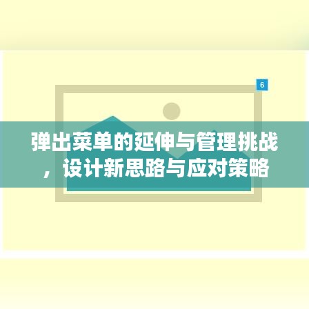 彈出菜單的延伸與管理挑戰(zhàn)，設(shè)計(jì)新思路與應(yīng)對策略