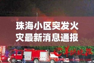 珠海小區(qū)突發(fā)火災(zāi)最新消息通報(bào)，今日緊急救援進(jìn)展！