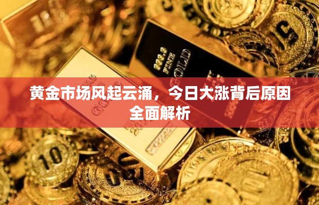 黃金市場風起云涌，今日大漲背后原因全面解析