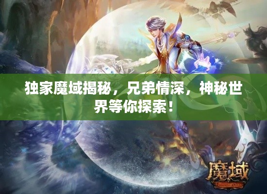 獨(dú)家魔域揭秘，兄弟情深，神秘世界等你探索！