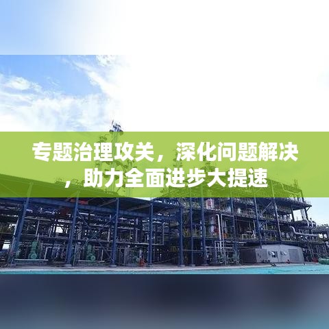 專題治理攻關(guān)，深化問題解決，助力全面進(jìn)步大提速