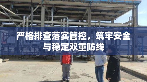 嚴(yán)格排查落實(shí)管控，筑牢安全與穩(wěn)定雙重防線