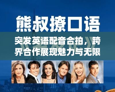 突發(fā)英語配音合拍，跨界合作展現(xiàn)魅力與無限機(jī)遇
