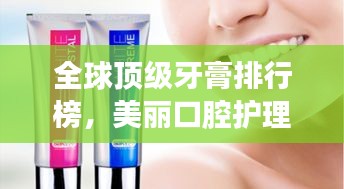 全球頂級(jí)牙膏排行榜，美麗口腔護(hù)理新選擇！