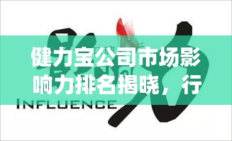 健力寶公司市場(chǎng)影響力排名揭曉，行業(yè)翹楚地位不容小覷