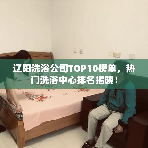 遼陽洗浴公司TOP10榜單，熱門洗浴中心排名揭曉！