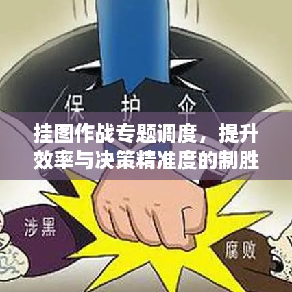 掛圖作戰(zhàn)專題調(diào)度，提升效率與決策精準(zhǔn)度的制勝策略