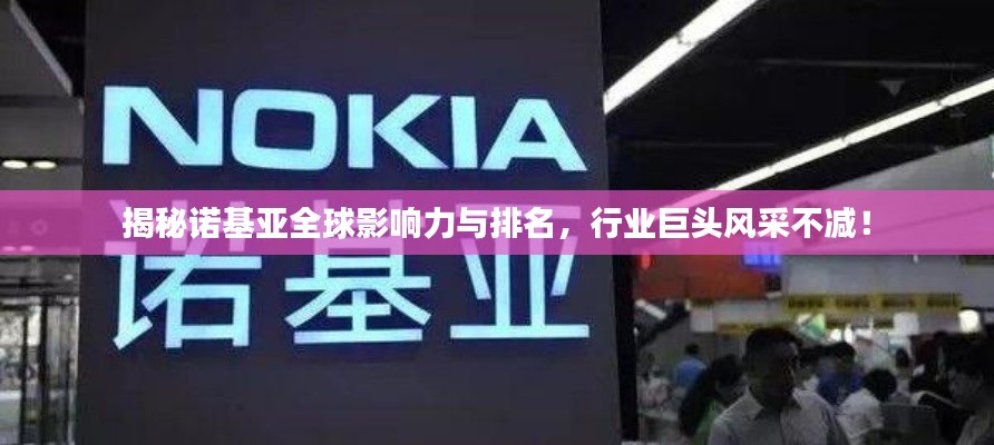 揭秘諾基亞全球影響力與排名，行業(yè)巨頭風(fēng)采不減！