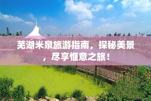 蕪湖米泉旅游指南，探秘美景，盡享愜意之旅！