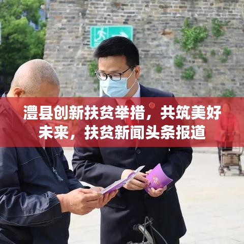 澧縣創(chuàng)新扶貧舉措，共筑美好未來，扶貧新聞頭條報道