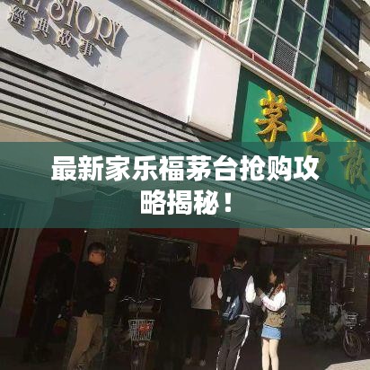 最新家樂福茅臺搶購攻略揭秘！