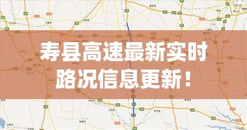 壽縣高速最新實時路況信息更新！