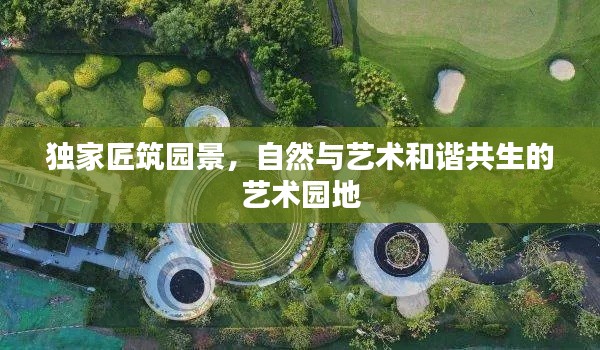 獨(dú)家匠筑園景，自然與藝術(shù)和諧共生的藝術(shù)園地