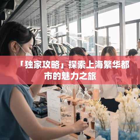 「獨家攻略」探索上海繁華都市的魅力之旅