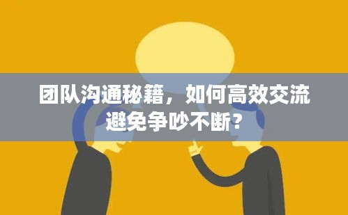 團(tuán)隊(duì)溝通秘籍，如何高效交流避免爭(zhēng)吵不斷？