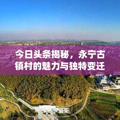 今日頭條揭秘，永寧古鎮(zhèn)村的魅力與獨特變遷