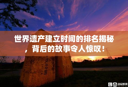 世界遺產(chǎn)建立時間的排名揭秘，背后的故事令人驚嘆！