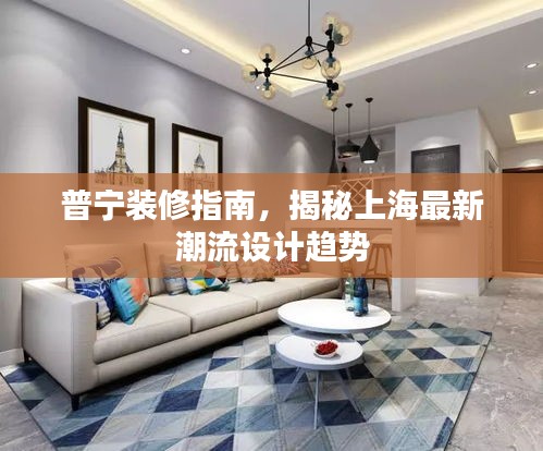 普寧裝修指南，揭秘上海最新潮流設(shè)計(jì)趨勢(shì)