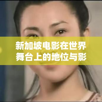新加坡電影在世界舞臺上的地位與影響力分析