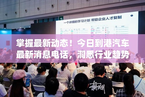 掌握最新動(dòng)態(tài)！今日到港汽車最新消息電話，洞悉行業(yè)趨勢(shì)重磅來襲！