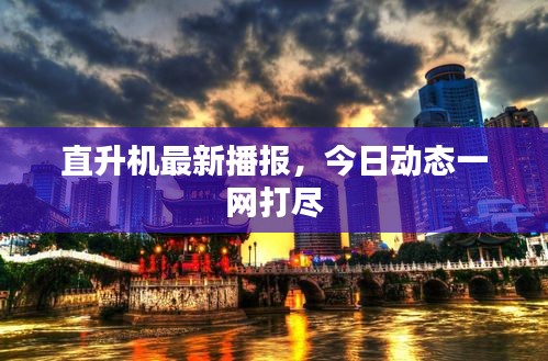 直升機最新播報，今日動態(tài)一網(wǎng)打盡