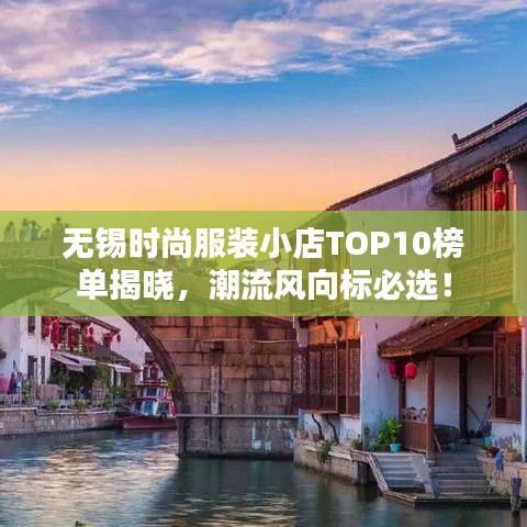 無錫時(shí)尚服裝小店TOP10榜單揭曉，潮流風(fēng)向標(biāo)必選！