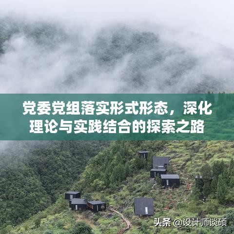 黨委黨組落實形式形態(tài)，深化理論與實踐結(jié)合的探索之路
