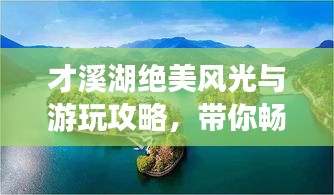 才溪湖絕美風(fēng)光與游玩攻略，帶你暢游湖光山色間！