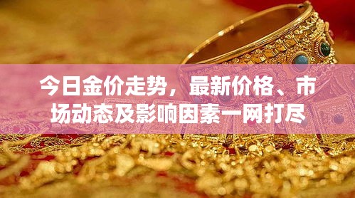 今日金價走勢，最新價格、市場動態(tài)及影響因素一網(wǎng)打盡