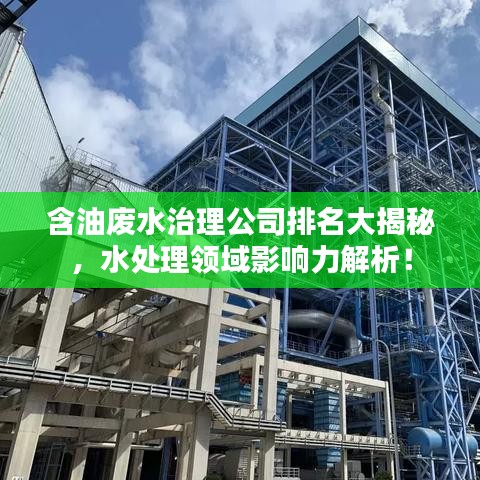 含油廢水治理公司排名大揭秘，水處理領(lǐng)域影響力解析！
