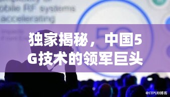 獨家揭秘，中國5G技術(shù)的領(lǐng)軍巨頭，引領(lǐng)行業(yè)邁向新時代