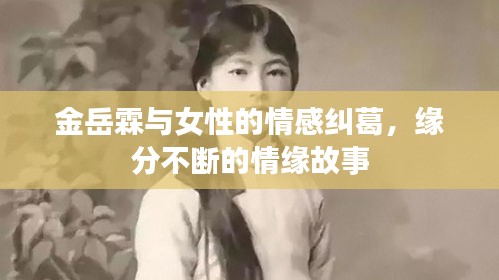 金岳霖與女性的情感糾葛，緣分不斷的情緣故事
