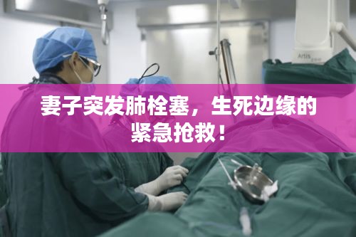 妻子突發(fā)肺栓塞，生死邊緣的緊急搶救！