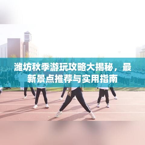 濰坊秋季游玩攻略大揭秘，最新景點(diǎn)推薦與實(shí)用指南
