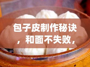 包子皮制作秘訣，和面不失敗，完美呈現(xiàn)包子制作技巧