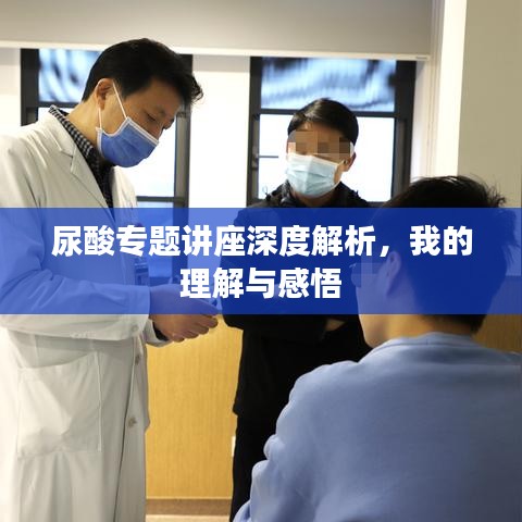 尿酸專(zhuān)題講座深度解析，我的理解與感悟
