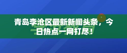 青島李滄區(qū)最新新聞頭條，今日熱點一網(wǎng)打盡！