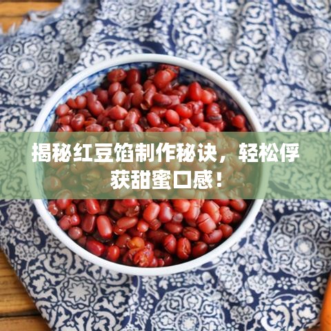 揭秘紅豆餡制作秘訣，輕松俘獲甜蜜口感！