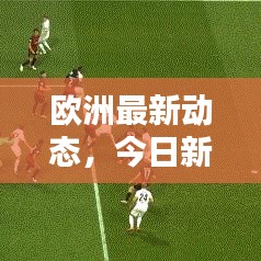 歐洲最新動態(tài)，今日新增消息概覽