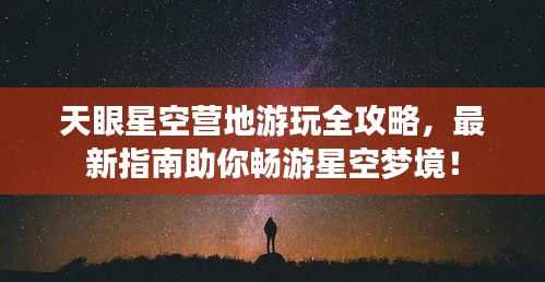 天眼星空營地游玩全攻略，最新指南助你暢游星空夢境！