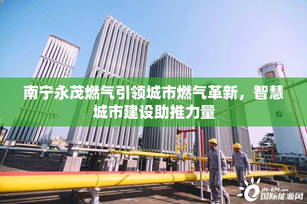 南寧永茂燃氣引領(lǐng)城市燃氣革新，智慧城市建設(shè)助推力量