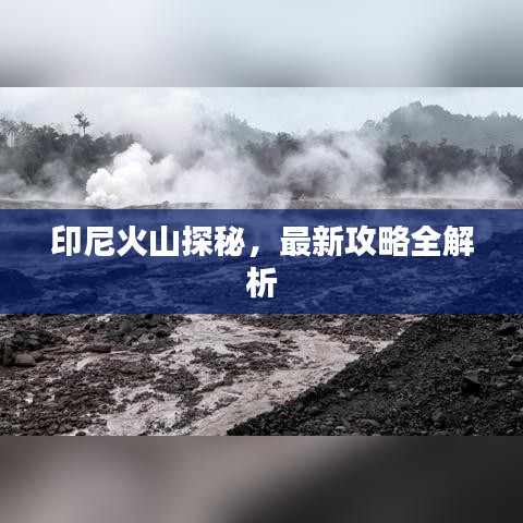 印尼火山探秘，最新攻略全解析