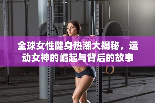 全球女性健身熱潮大揭秘，運(yùn)動(dòng)女神的崛起與背后的故事