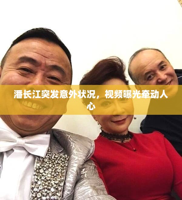 潘長(zhǎng)江突發(fā)意外狀況，視頻曝光牽動(dòng)人心