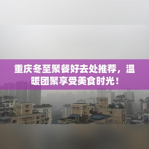 重慶冬至聚餐好去處推薦，溫暖團聚享受美食時光！
