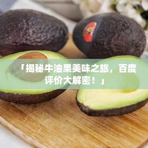 「揭秘牛油果美味之旅，百度評價大解密！」