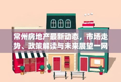 常州房地產(chǎn)最新動(dòng)態(tài)，市場(chǎng)走勢(shì)、政策解讀與未來(lái)展望一網(wǎng)打盡